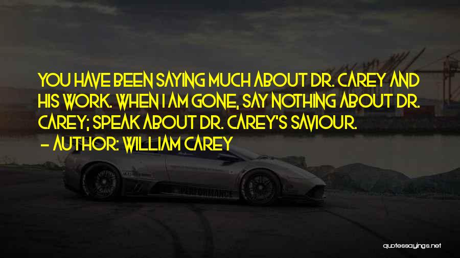 William Carey Quotes: You Have Been Saying Much About Dr. Carey And His Work. When I Am Gone, Say Nothing About Dr. Carey;