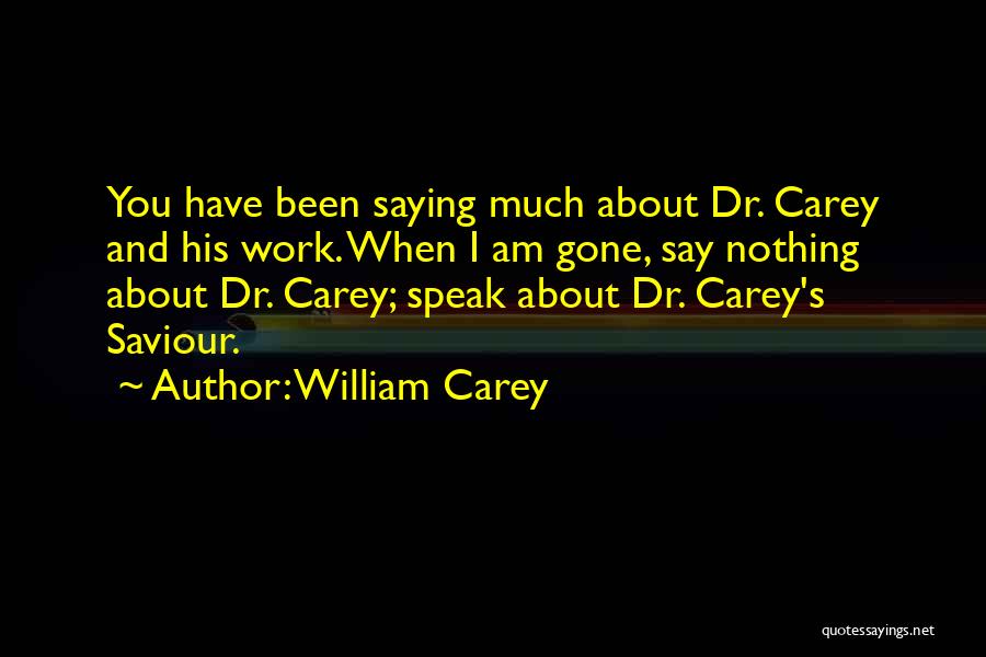 William Carey Quotes: You Have Been Saying Much About Dr. Carey And His Work. When I Am Gone, Say Nothing About Dr. Carey;