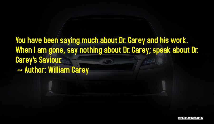 William Carey Quotes: You Have Been Saying Much About Dr. Carey And His Work. When I Am Gone, Say Nothing About Dr. Carey;