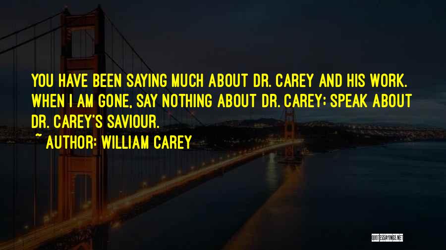 William Carey Quotes: You Have Been Saying Much About Dr. Carey And His Work. When I Am Gone, Say Nothing About Dr. Carey;