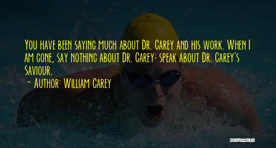 William Carey Quotes: You Have Been Saying Much About Dr. Carey And His Work. When I Am Gone, Say Nothing About Dr. Carey;