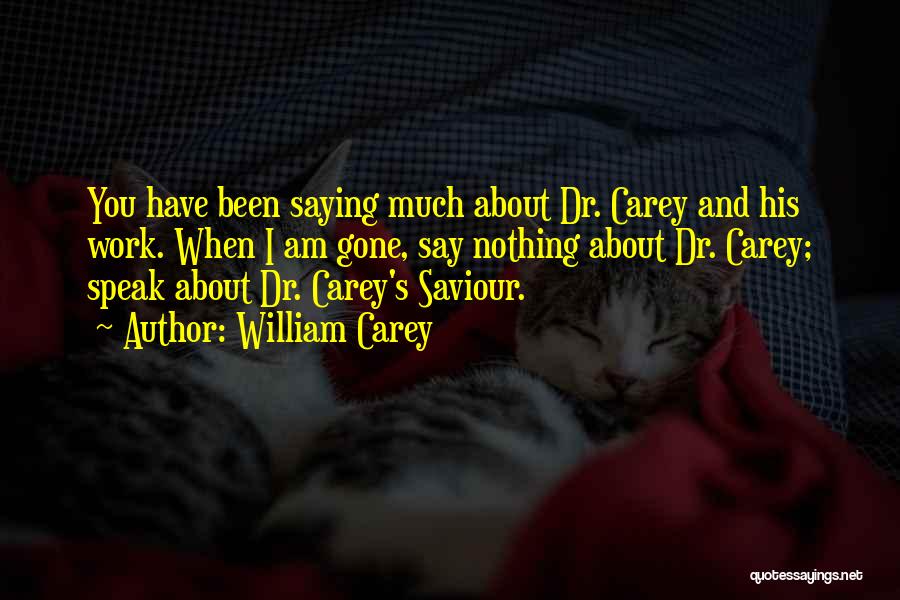 William Carey Quotes: You Have Been Saying Much About Dr. Carey And His Work. When I Am Gone, Say Nothing About Dr. Carey;