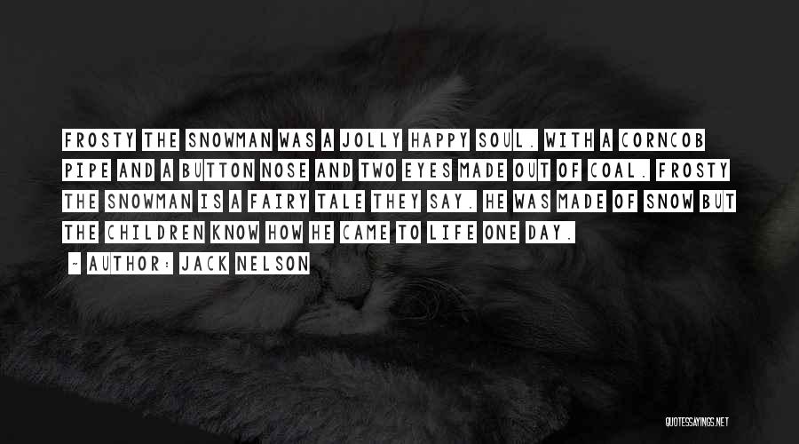 Jack Nelson Quotes: Frosty The Snowman Was A Jolly Happy Soul. With A Corncob Pipe And A Button Nose And Two Eyes Made
