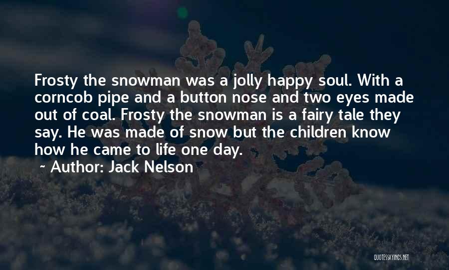 Jack Nelson Quotes: Frosty The Snowman Was A Jolly Happy Soul. With A Corncob Pipe And A Button Nose And Two Eyes Made