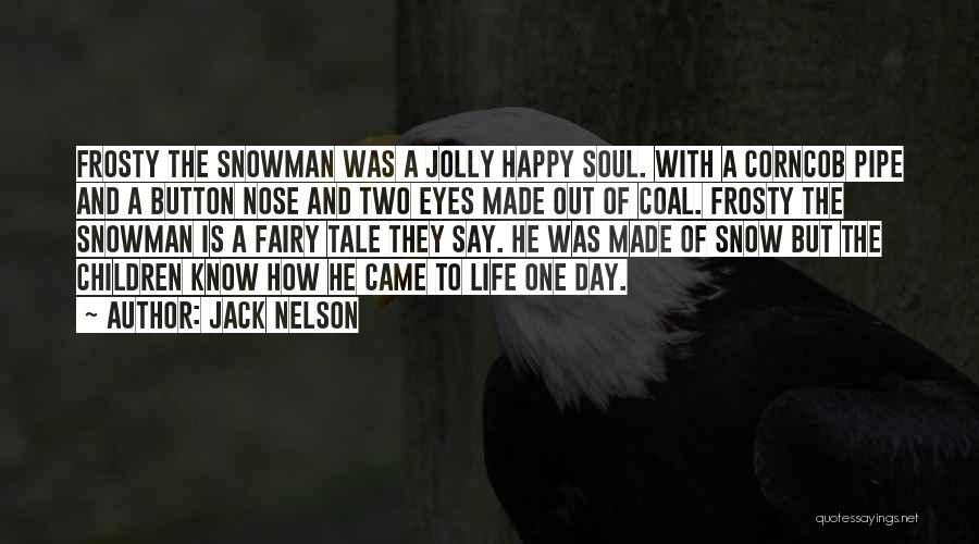 Jack Nelson Quotes: Frosty The Snowman Was A Jolly Happy Soul. With A Corncob Pipe And A Button Nose And Two Eyes Made