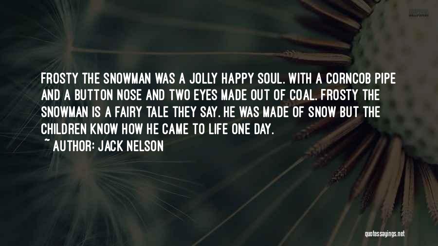 Jack Nelson Quotes: Frosty The Snowman Was A Jolly Happy Soul. With A Corncob Pipe And A Button Nose And Two Eyes Made