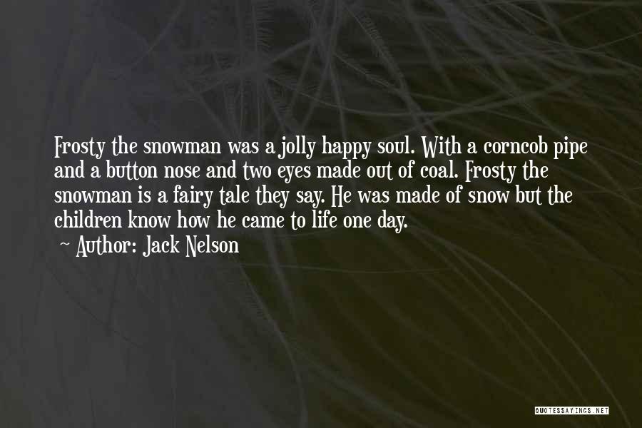 Jack Nelson Quotes: Frosty The Snowman Was A Jolly Happy Soul. With A Corncob Pipe And A Button Nose And Two Eyes Made