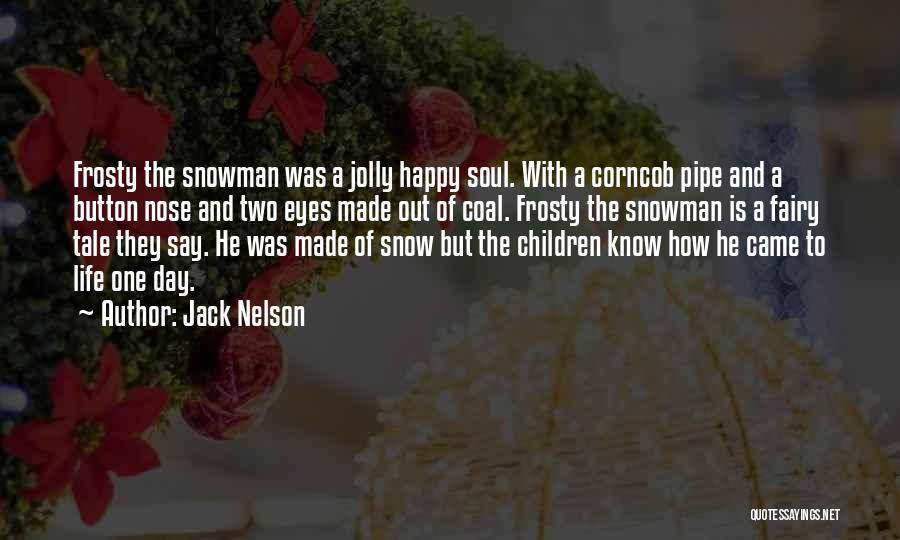 Jack Nelson Quotes: Frosty The Snowman Was A Jolly Happy Soul. With A Corncob Pipe And A Button Nose And Two Eyes Made