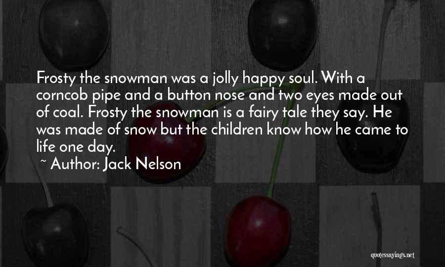 Jack Nelson Quotes: Frosty The Snowman Was A Jolly Happy Soul. With A Corncob Pipe And A Button Nose And Two Eyes Made