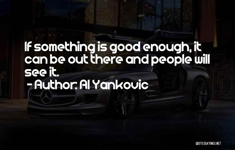 Al Yankovic Quotes: If Something Is Good Enough, It Can Be Out There And People Will See It.
