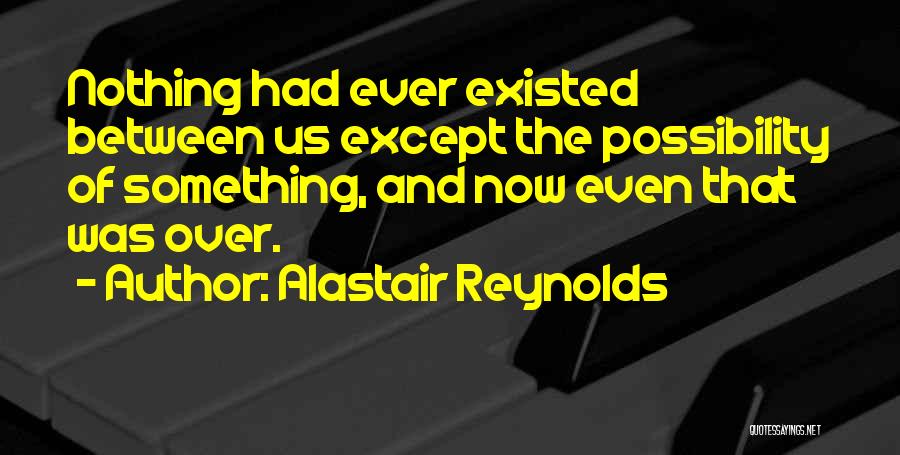 Alastair Reynolds Quotes: Nothing Had Ever Existed Between Us Except The Possibility Of Something, And Now Even That Was Over.