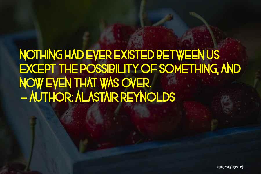 Alastair Reynolds Quotes: Nothing Had Ever Existed Between Us Except The Possibility Of Something, And Now Even That Was Over.