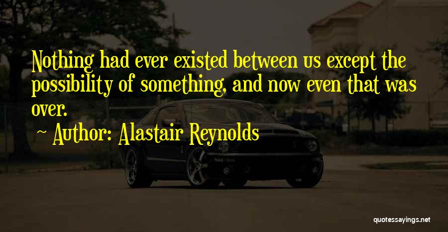 Alastair Reynolds Quotes: Nothing Had Ever Existed Between Us Except The Possibility Of Something, And Now Even That Was Over.