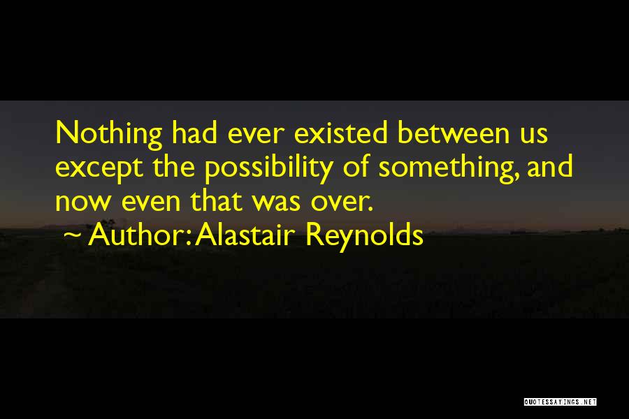 Alastair Reynolds Quotes: Nothing Had Ever Existed Between Us Except The Possibility Of Something, And Now Even That Was Over.