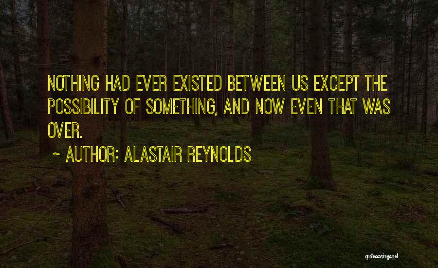 Alastair Reynolds Quotes: Nothing Had Ever Existed Between Us Except The Possibility Of Something, And Now Even That Was Over.