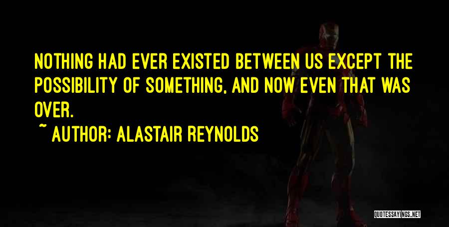 Alastair Reynolds Quotes: Nothing Had Ever Existed Between Us Except The Possibility Of Something, And Now Even That Was Over.