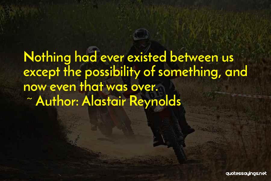 Alastair Reynolds Quotes: Nothing Had Ever Existed Between Us Except The Possibility Of Something, And Now Even That Was Over.
