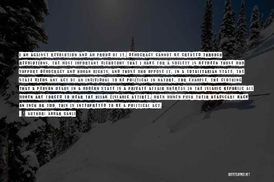 Akbar Ganji Quotes: I Am Against Revolution And Am Proud Of It. Democracy Cannot Be Created Through Revolutions. The Most Important Dichotomy That