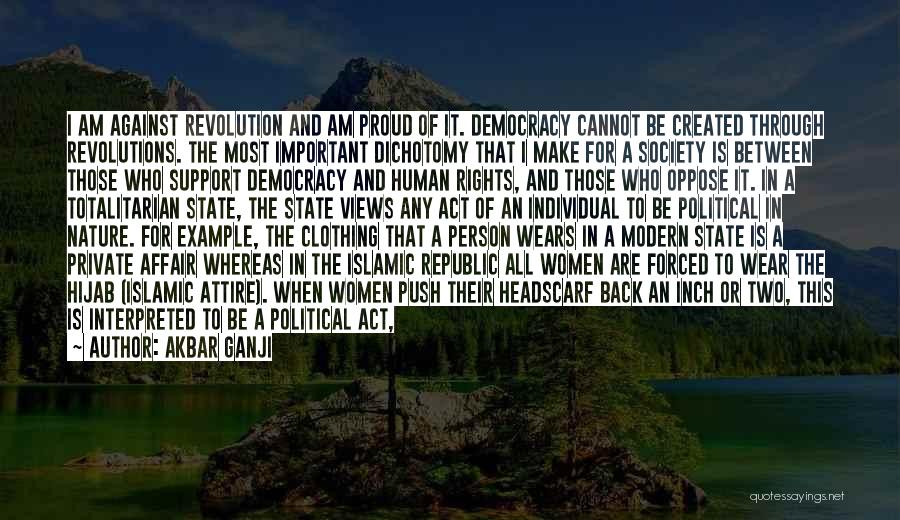 Akbar Ganji Quotes: I Am Against Revolution And Am Proud Of It. Democracy Cannot Be Created Through Revolutions. The Most Important Dichotomy That