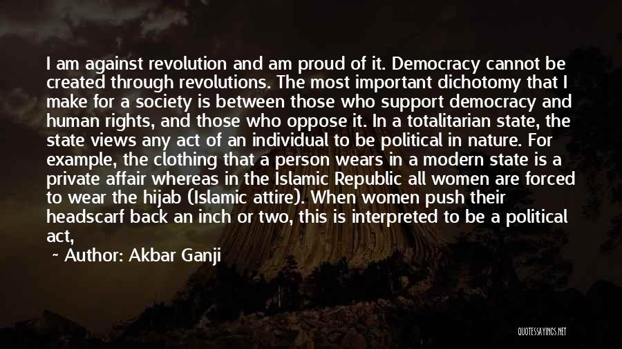 Akbar Ganji Quotes: I Am Against Revolution And Am Proud Of It. Democracy Cannot Be Created Through Revolutions. The Most Important Dichotomy That