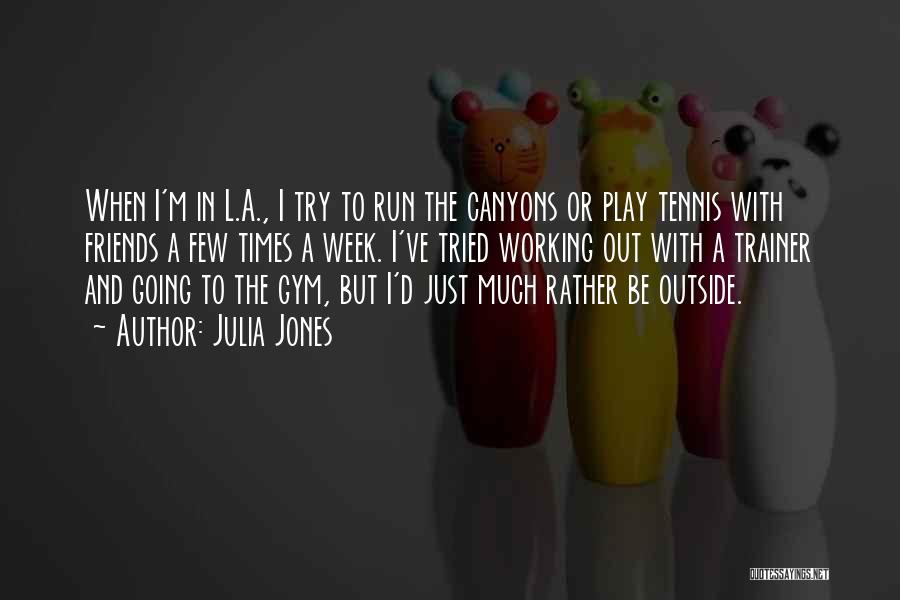 Julia Jones Quotes: When I'm In L.a., I Try To Run The Canyons Or Play Tennis With Friends A Few Times A Week.