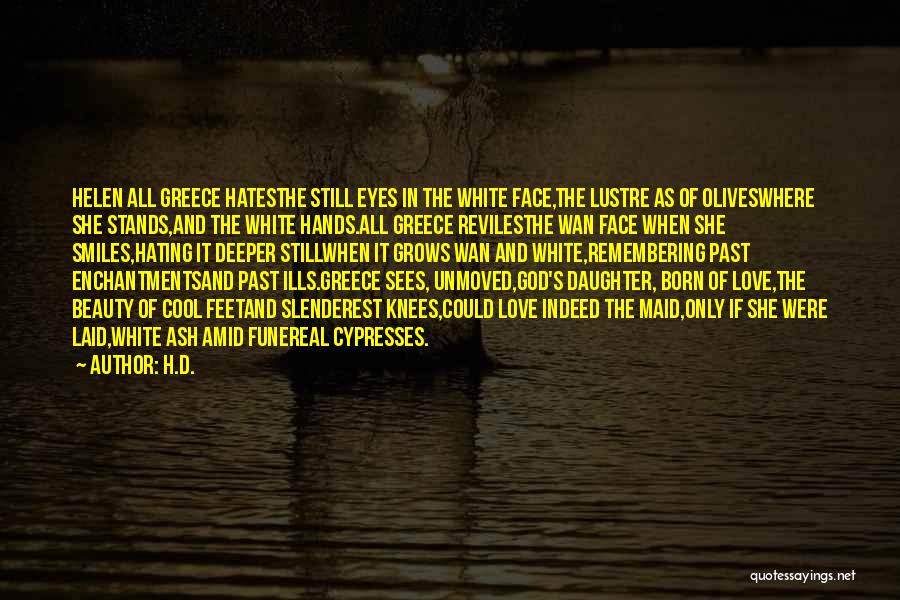 H.D. Quotes: Helen All Greece Hatesthe Still Eyes In The White Face,the Lustre As Of Oliveswhere She Stands,and The White Hands.all Greece