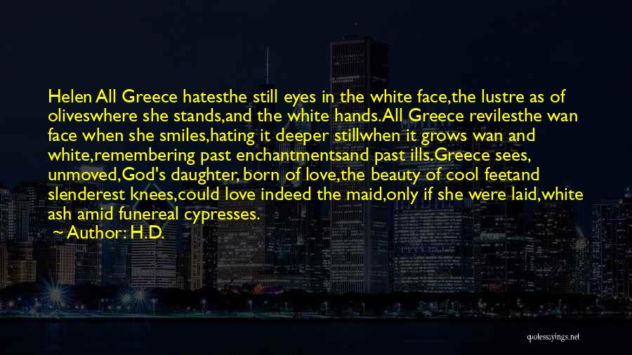 H.D. Quotes: Helen All Greece Hatesthe Still Eyes In The White Face,the Lustre As Of Oliveswhere She Stands,and The White Hands.all Greece