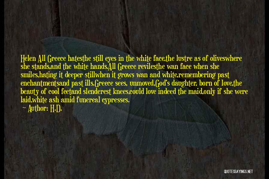 H.D. Quotes: Helen All Greece Hatesthe Still Eyes In The White Face,the Lustre As Of Oliveswhere She Stands,and The White Hands.all Greece