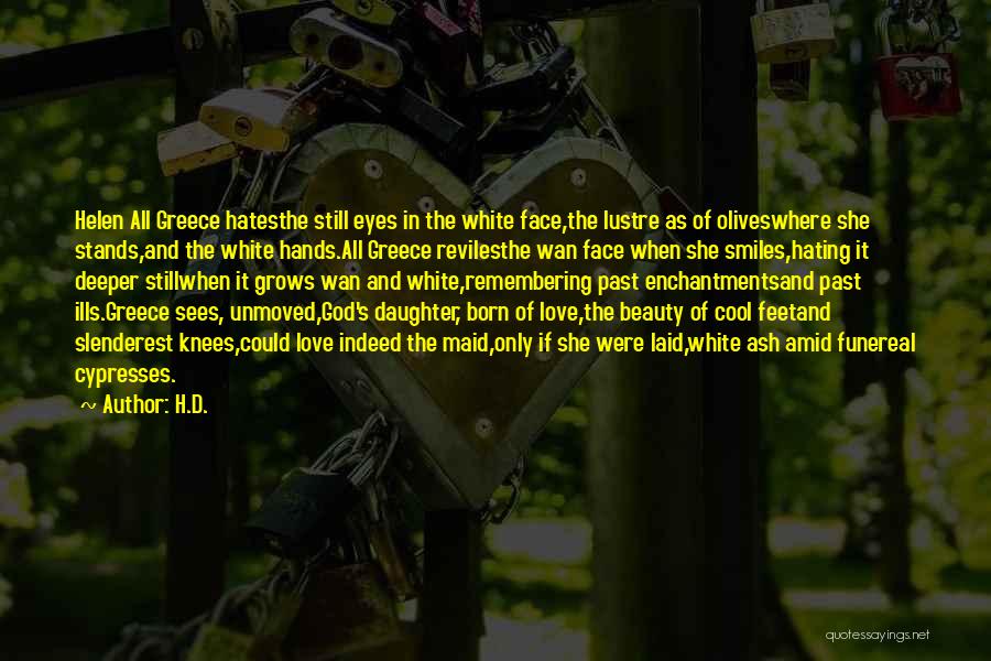 H.D. Quotes: Helen All Greece Hatesthe Still Eyes In The White Face,the Lustre As Of Oliveswhere She Stands,and The White Hands.all Greece