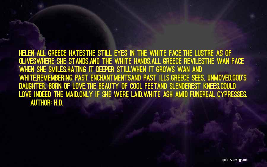 H.D. Quotes: Helen All Greece Hatesthe Still Eyes In The White Face,the Lustre As Of Oliveswhere She Stands,and The White Hands.all Greece