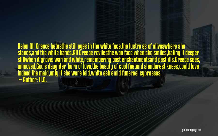 H.D. Quotes: Helen All Greece Hatesthe Still Eyes In The White Face,the Lustre As Of Oliveswhere She Stands,and The White Hands.all Greece