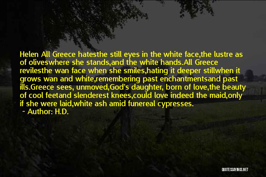 H.D. Quotes: Helen All Greece Hatesthe Still Eyes In The White Face,the Lustre As Of Oliveswhere She Stands,and The White Hands.all Greece