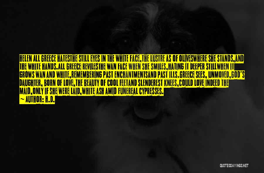H.D. Quotes: Helen All Greece Hatesthe Still Eyes In The White Face,the Lustre As Of Oliveswhere She Stands,and The White Hands.all Greece