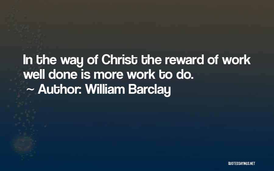 William Barclay Quotes: In The Way Of Christ The Reward Of Work Well Done Is More Work To Do.