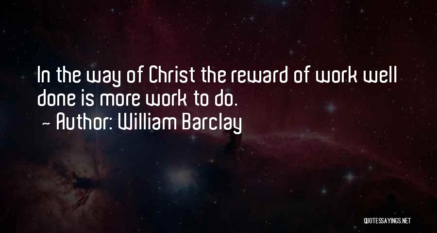 William Barclay Quotes: In The Way Of Christ The Reward Of Work Well Done Is More Work To Do.