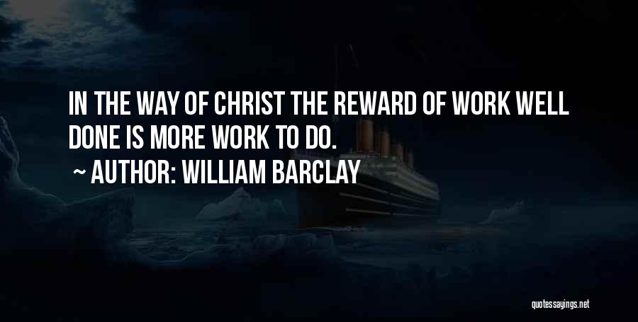 William Barclay Quotes: In The Way Of Christ The Reward Of Work Well Done Is More Work To Do.