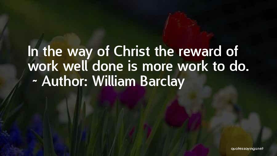 William Barclay Quotes: In The Way Of Christ The Reward Of Work Well Done Is More Work To Do.