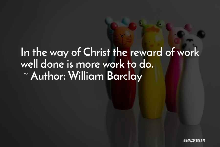 William Barclay Quotes: In The Way Of Christ The Reward Of Work Well Done Is More Work To Do.