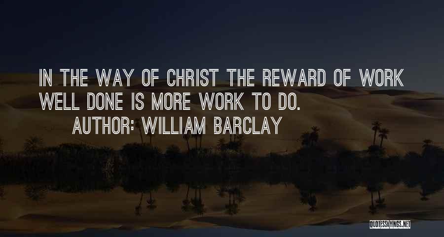 William Barclay Quotes: In The Way Of Christ The Reward Of Work Well Done Is More Work To Do.