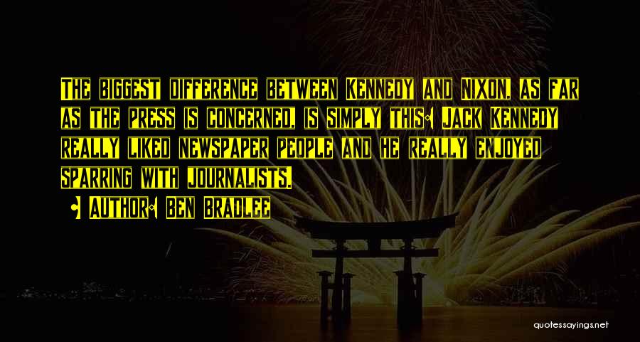 Ben Bradlee Quotes: The Biggest Difference Between Kennedy And Nixon, As Far As The Press Is Concerned, Is Simply This: Jack Kennedy Really