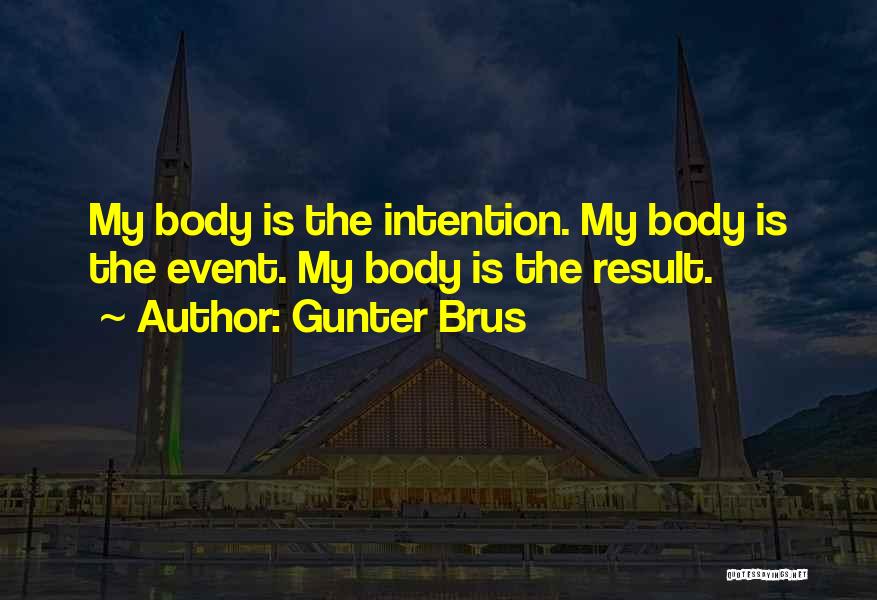 Gunter Brus Quotes: My Body Is The Intention. My Body Is The Event. My Body Is The Result.