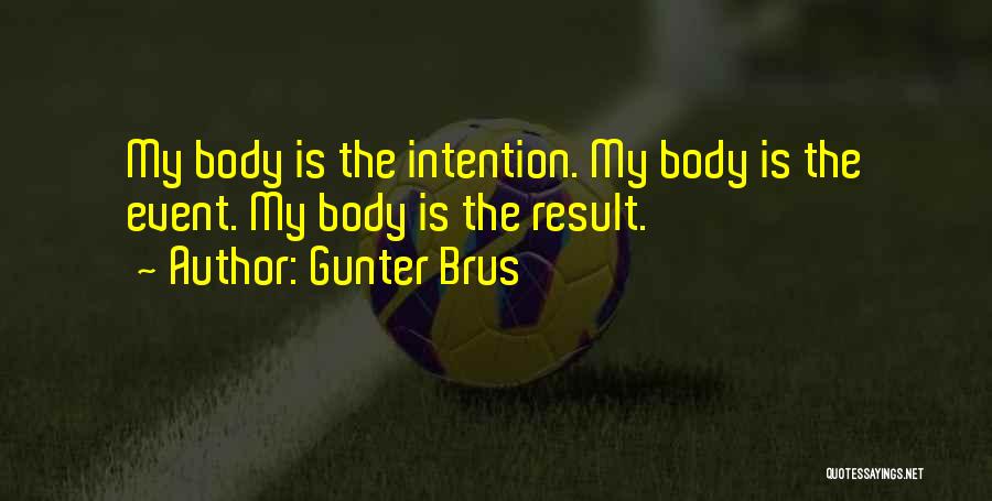 Gunter Brus Quotes: My Body Is The Intention. My Body Is The Event. My Body Is The Result.