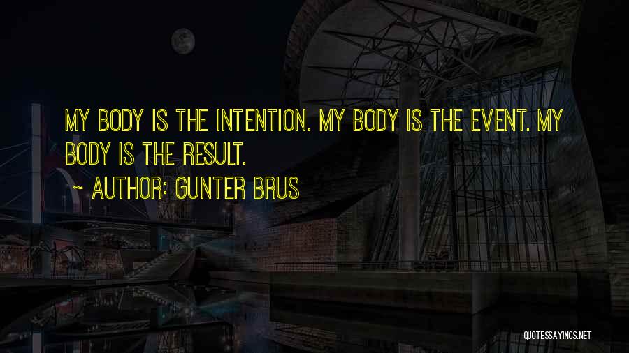 Gunter Brus Quotes: My Body Is The Intention. My Body Is The Event. My Body Is The Result.