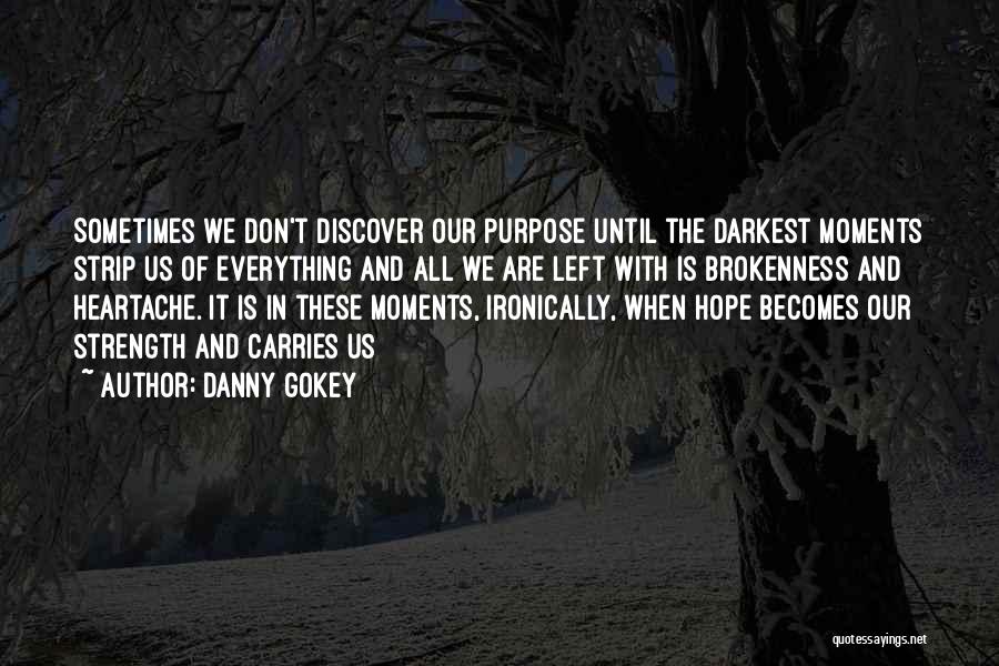 Danny Gokey Quotes: Sometimes We Don't Discover Our Purpose Until The Darkest Moments Strip Us Of Everything And All We Are Left With