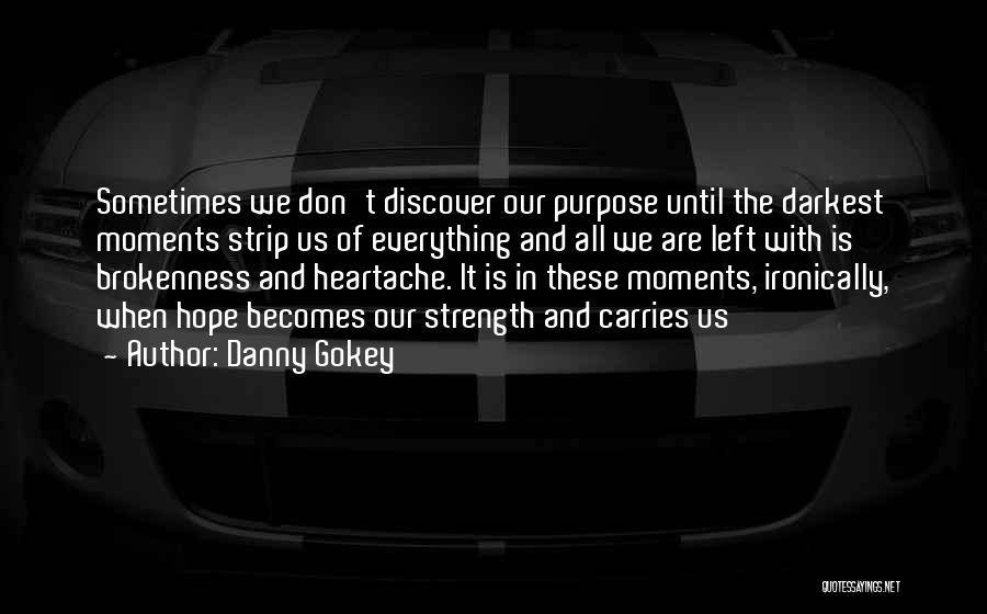 Danny Gokey Quotes: Sometimes We Don't Discover Our Purpose Until The Darkest Moments Strip Us Of Everything And All We Are Left With