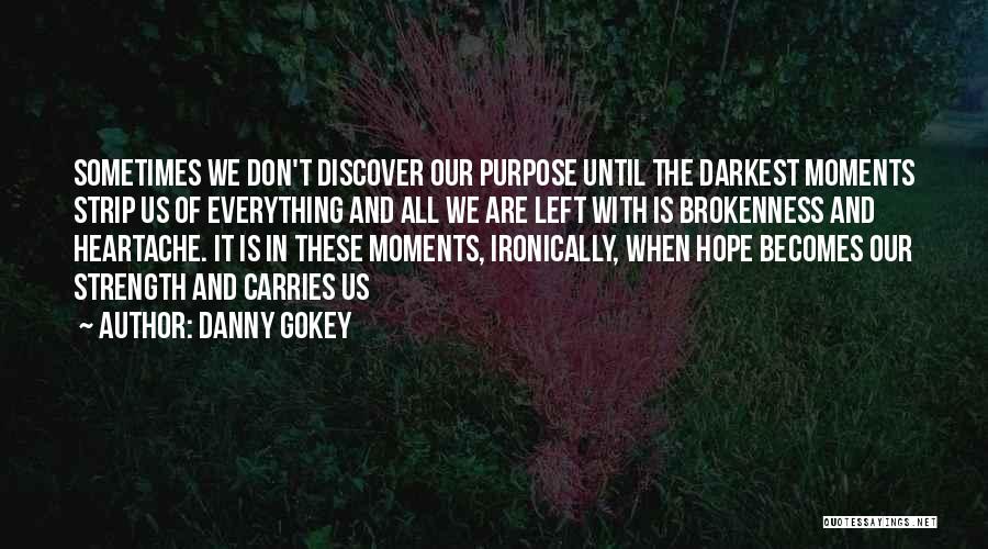 Danny Gokey Quotes: Sometimes We Don't Discover Our Purpose Until The Darkest Moments Strip Us Of Everything And All We Are Left With