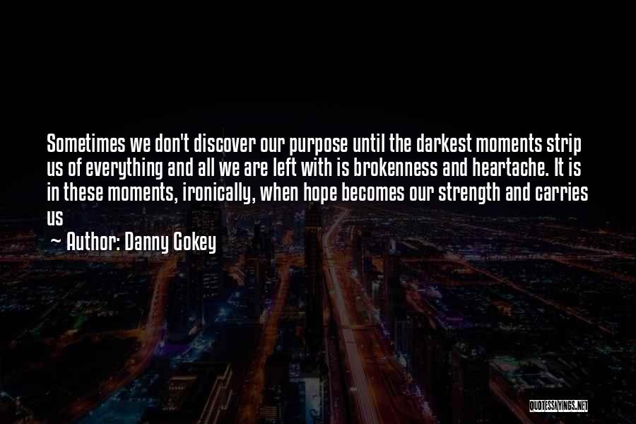 Danny Gokey Quotes: Sometimes We Don't Discover Our Purpose Until The Darkest Moments Strip Us Of Everything And All We Are Left With