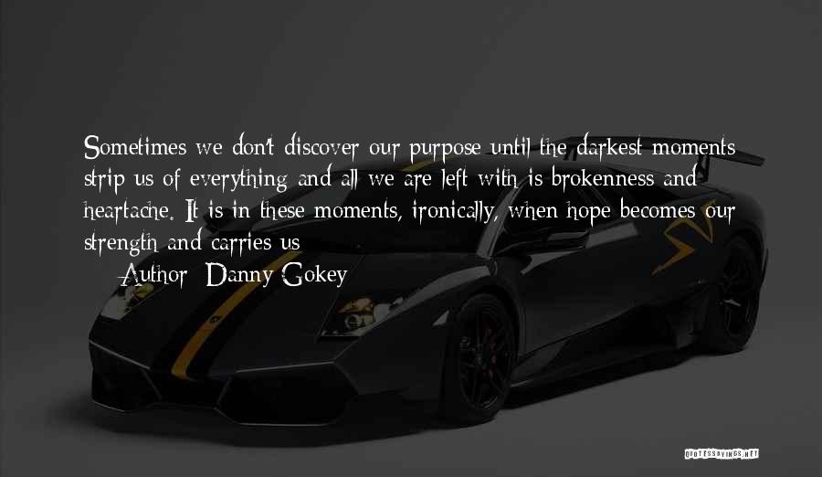 Danny Gokey Quotes: Sometimes We Don't Discover Our Purpose Until The Darkest Moments Strip Us Of Everything And All We Are Left With