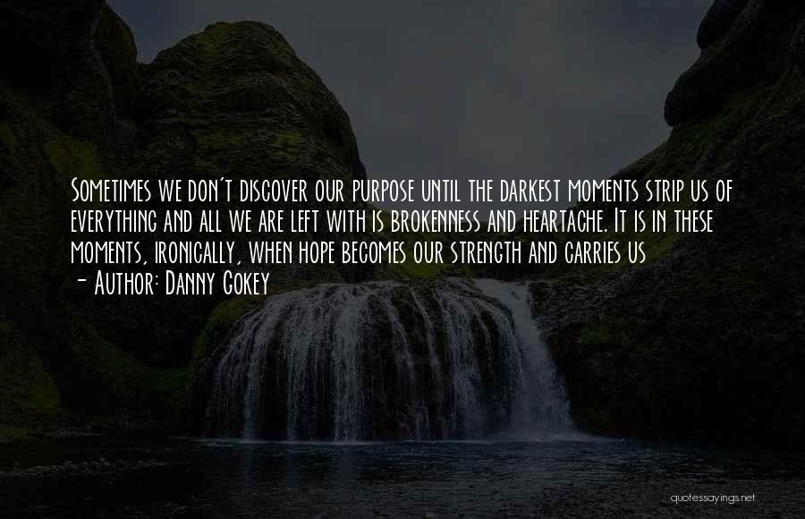 Danny Gokey Quotes: Sometimes We Don't Discover Our Purpose Until The Darkest Moments Strip Us Of Everything And All We Are Left With