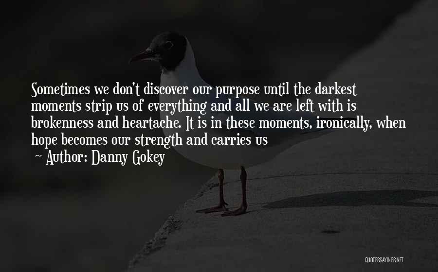 Danny Gokey Quotes: Sometimes We Don't Discover Our Purpose Until The Darkest Moments Strip Us Of Everything And All We Are Left With
